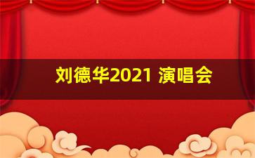 刘德华2021 演唱会